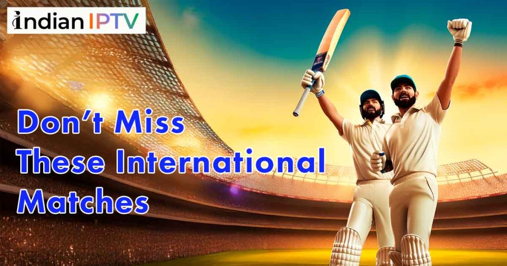 IPTV Cricket: Don’t Miss These International Matches