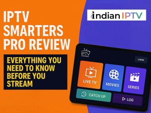 IPTV Smarters Pro Review: Everything You Need to Know Before You Stream